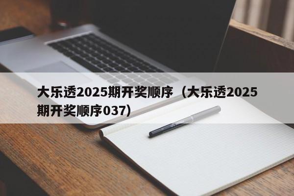 大乐透2025期开奖顺序（大乐透2025期开奖顺序037）